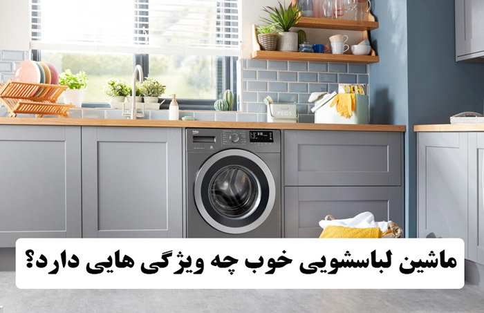 ماشین لباسشویی خوب چه ویژگی هایی دارد؟